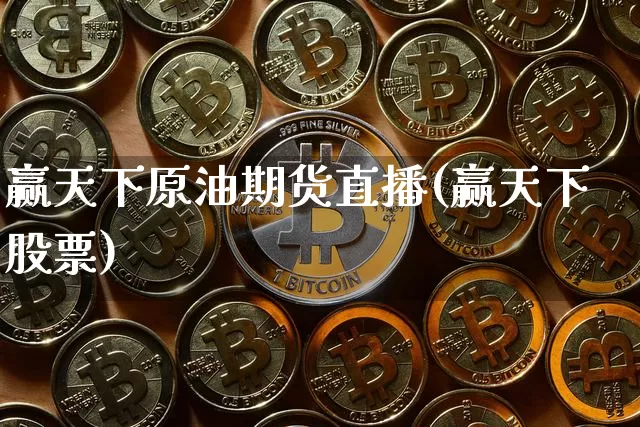 赢天下原油期货直播(赢天下股票)_https://www.dcjwmf.com_上期所_第1张