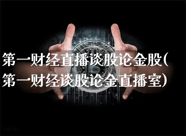 第一财经直播谈股论金股(第一财经谈股论金直播室)_https://www.dcjwmf.com_上期能源_第1张