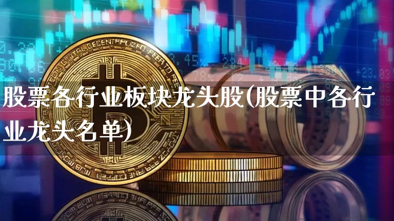 股票各行业板块龙头股(股票中各行业龙头名单)_https://www.dcjwmf.com_上期能源_第1张