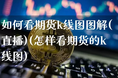 如何看期货k线图图解(直播)(怎样看期货的k线图)_https://www.dcjwmf.com_中金所_第1张