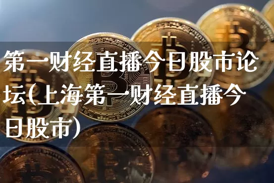 第一财经直播今日股市论坛(上海第一财经直播今日股市)_https://www.dcjwmf.com_郑商所_第1张