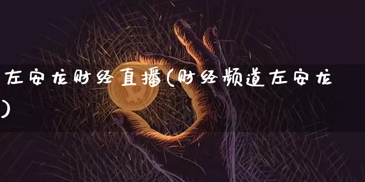左安龙财经直播(财经频道左安龙)_https://www.dcjwmf.com_上期所_第1张