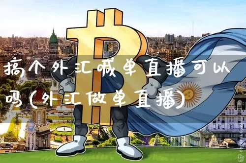 搞个外汇喊单直播可以吗(外汇做单直播)_https://www.dcjwmf.com_上期所_第1张