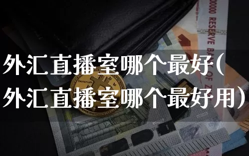 外汇直播室哪个最好(外汇直播室哪个最好用)_https://www.dcjwmf.com_上期所_第1张