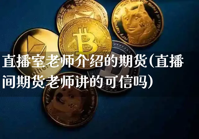 直播室老师介绍的期货(直播间期货老师讲的可信吗)_https://www.dcjwmf.com_上期所_第1张