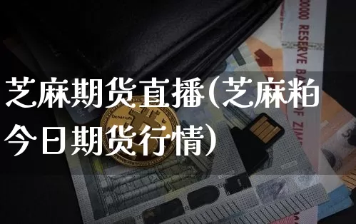 芝麻期货直播(芝麻粕今日期货行情)_https://www.dcjwmf.com_广期所_第1张
