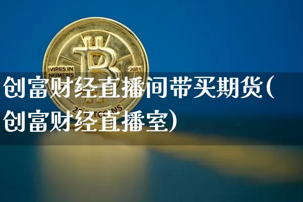 创富财经直播间带买期货(创富财经直播室)_https://www.dcjwmf.com_大商所_第1张