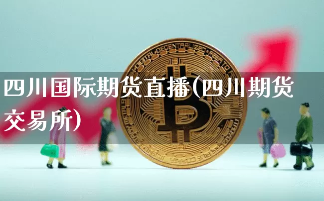 四川国际期货直播(四川期货交易所)_https://www.dcjwmf.com_中金所_第1张