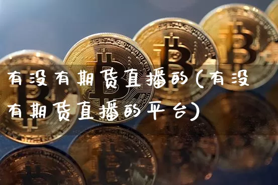 有没有期货直播的(有没有期货直播的平台)_https://www.dcjwmf.com_广期所_第1张