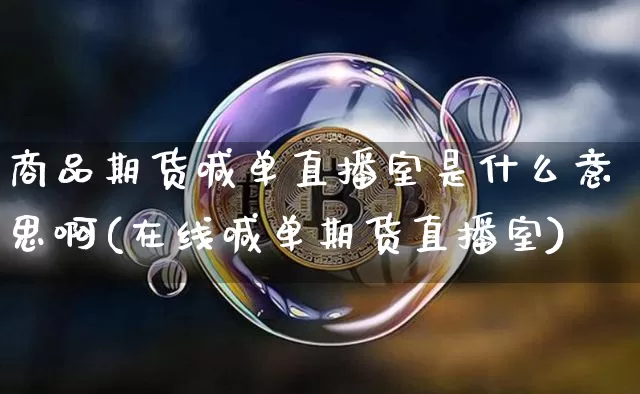 商品期货喊单直播室是什么意思啊(在线喊单期货直播室)_https://www.dcjwmf.com_上期所_第1张