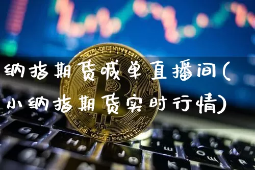 纳指期货喊单直播间(小纳指期货实时行情)_https://www.dcjwmf.com_上期所_第1张