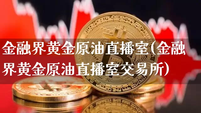 金融界黄金原油直播室(金融界黄金原油直播室交易所)_https://www.dcjwmf.com_上期所_第1张