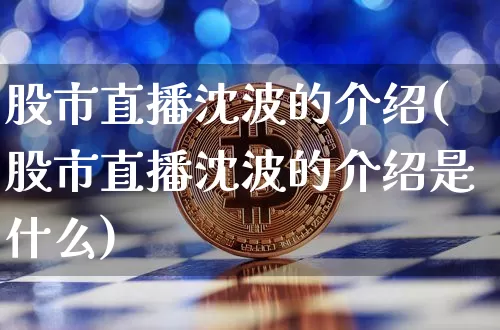 股市直播沈波的介绍(股市直播沈波的介绍是什么)_https://www.dcjwmf.com_广期所_第1张