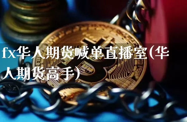 fx华人期货喊单直播室(华人期货高手)_https://www.dcjwmf.com_中金所_第1张