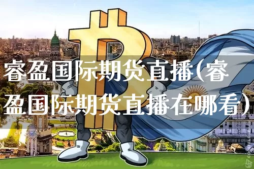 睿盈国际期货直播(睿盈国际期货直播在哪看)_https://www.dcjwmf.com_大商所_第1张
