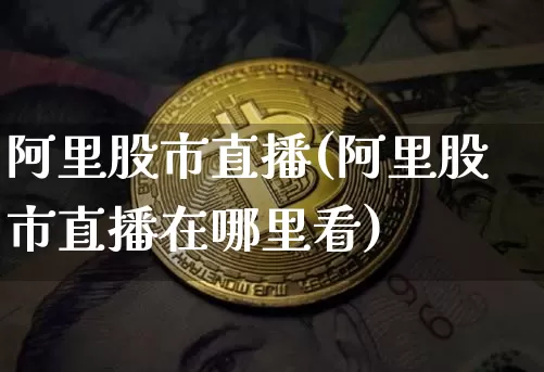 阿里股市直播(阿里股市直播在哪里看)_https://www.dcjwmf.com_上期所_第1张