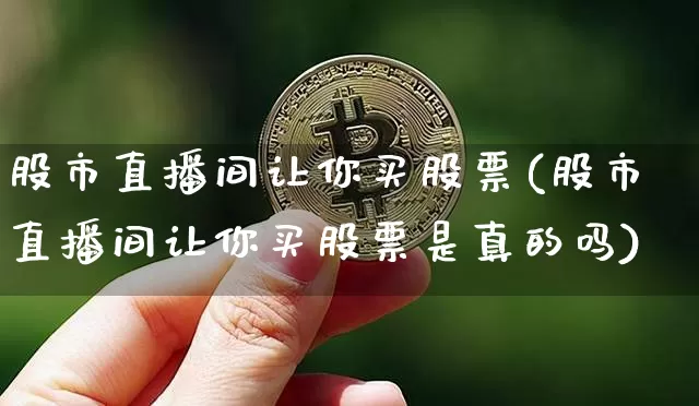 股市直播间让你买股票(股市直播间让你买股票是真的吗)_https://www.dcjwmf.com_大商所_第1张