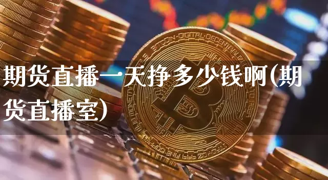 期货直播一天挣多少钱啊(期货直播室)_https://www.dcjwmf.com_广期所_第1张