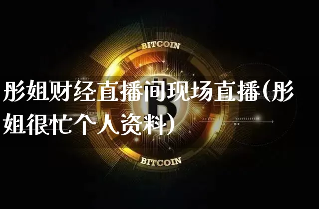 彤姐财经直播间现场直播(彤姐很忙个人资料)_https://www.dcjwmf.com_上期所_第1张