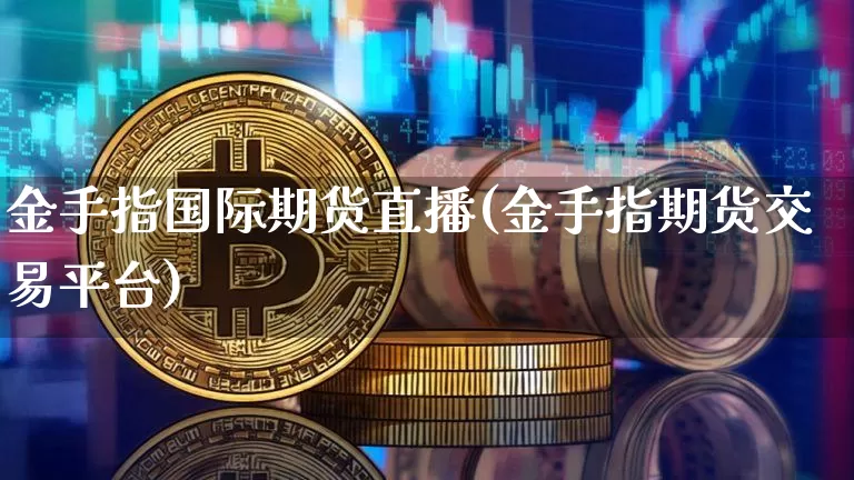 金手指国际期货直播(金手指期货交易平台)_https://www.dcjwmf.com_上期能源_第1张