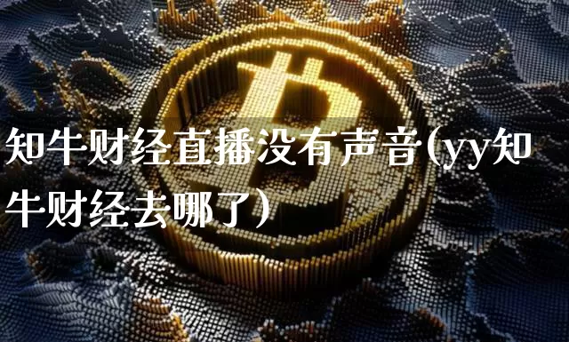知牛财经直播没有声音(yy知牛财经去哪了)_https://www.dcjwmf.com_广期所_第1张