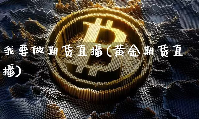 我要做期货直播(黄金期货直播)_https://www.dcjwmf.com_上期所_第1张
