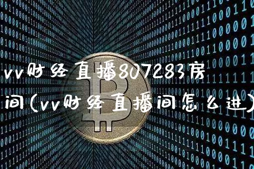 vv财经直播807283房间(vv财经直播间怎么进)_https://www.dcjwmf.com_上期所_第1张