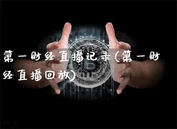 第一财经直播记录(第一财经直播回放)_https://www.dcjwmf.com_广期所_第1张