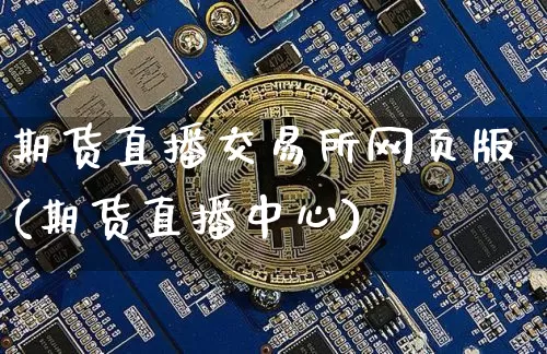 期货直播交易所网页版(期货直播中心)_https://www.dcjwmf.com_上期所_第1张