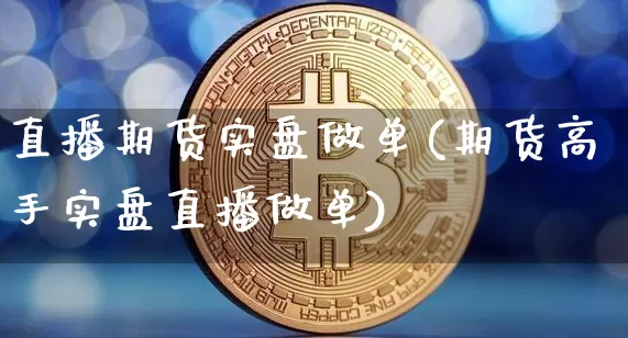 直播期货实盘做单(期货高手实盘直播做单)_https://www.dcjwmf.com_上期能源_第1张
