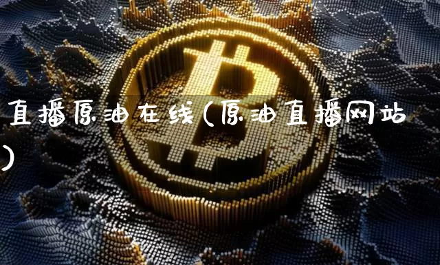 直播原油在线(原油直播网站)_https://www.dcjwmf.com_上期能源_第1张