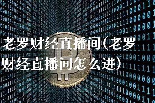 老罗财经直播间(老罗财经直播间怎么进)_https://www.dcjwmf.com_广期所_第1张