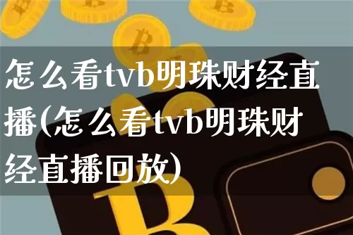 怎么看tvb明珠财经直播(怎么看tvb明珠财经直播回放)_https://www.dcjwmf.com_上期所_第1张