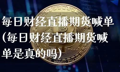 每日财经直播期货喊单(每日财经直播期货喊单是真的吗)_https://www.dcjwmf.com_上期所_第1张