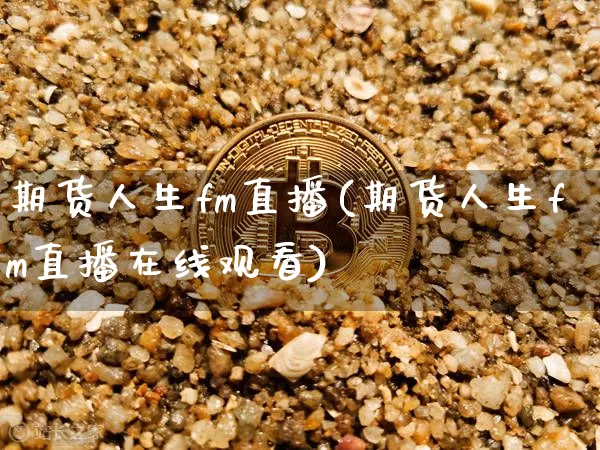 期货人生fm直播(期货人生fm直播在线观看)_https://www.dcjwmf.com_中金所_第1张