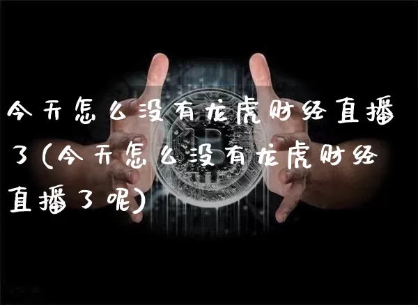 今天怎么没有龙虎财经直播了(今天怎么没有龙虎财经直播了呢)_https://www.dcjwmf.com_郑商所_第1张