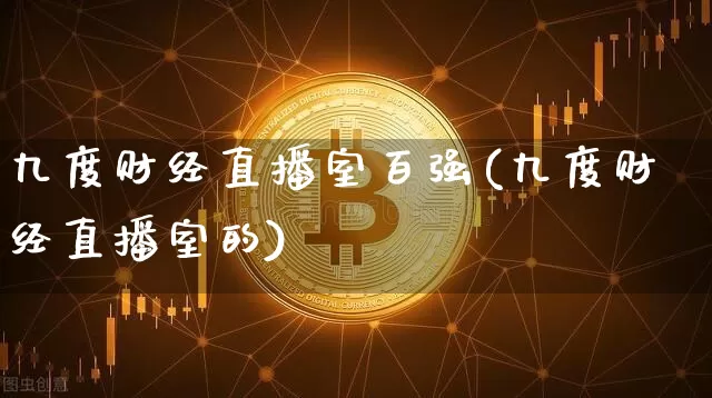 九度财经直播室百强(九度财经直播室的)_https://www.dcjwmf.com_广期所_第1张