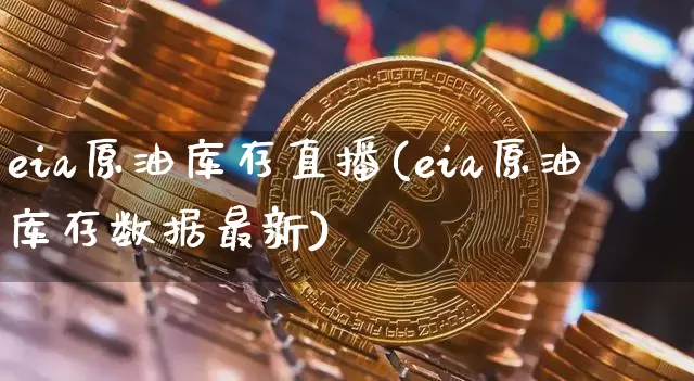 eia原油库存直播(eia原油库存数据最新)_https://www.dcjwmf.com_广期所_第1张