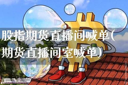 股指期货直播间喊单(期货直播间室喊单)_https://www.dcjwmf.com_中金所_第1张