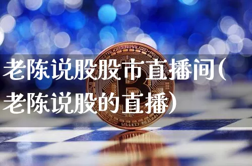 老陈说股股市直播间(老陈说股的直播)_https://www.dcjwmf.com_郑商所_第1张