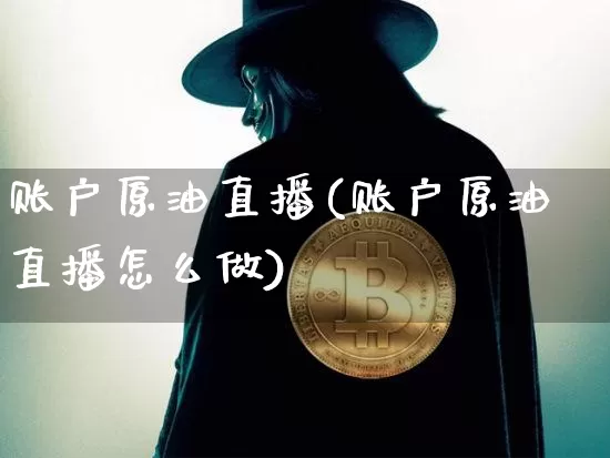 账户原油直播(账户原油直播怎么做)_https://www.dcjwmf.com_上期所_第1张