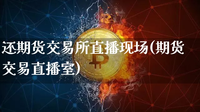 还期货交易所直播现场(期货交易直播室)_https://www.dcjwmf.com_广期所_第1张