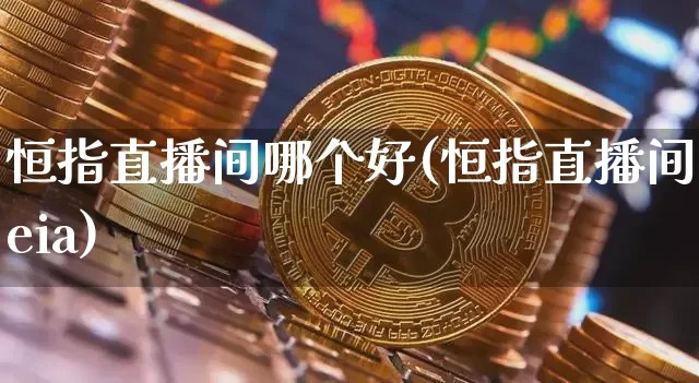 恒指直播间哪个好(恒指直播间eia)_https://www.dcjwmf.com_上期所_第1张