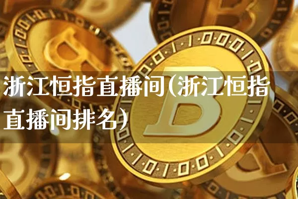 浙江恒指直播间(浙江恒指直播间排名)_https://www.dcjwmf.com_上期所_第1张