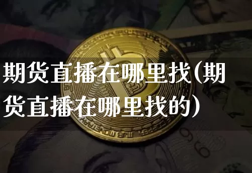 期货直播在哪里找(期货直播在哪里找的)_https://www.dcjwmf.com_广期所_第1张