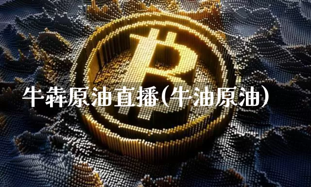牛犇原油直播(牛油原油)_https://www.dcjwmf.com_广期所_第1张
