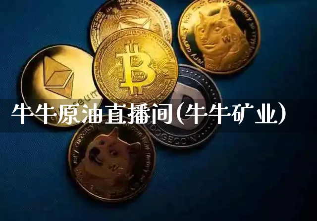 牛牛原油直播间(牛牛矿业)_https://www.dcjwmf.com_上期所_第1张