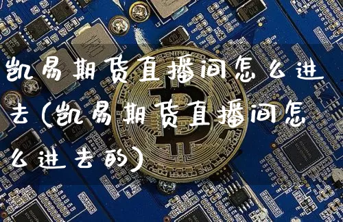 凯易期货直播间怎么进去(凯易期货直播间怎么进去的)_https://www.dcjwmf.com_中金所_第1张