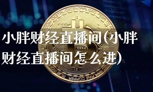 小胖财经直播间(小胖财经直播间怎么进)_https://www.dcjwmf.com_广期所_第1张