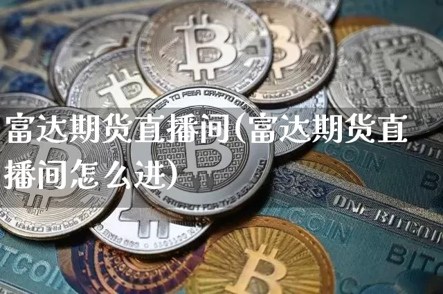 富达期货直播间(富达期货直播间怎么进)_https://www.dcjwmf.com_上期能源_第1张